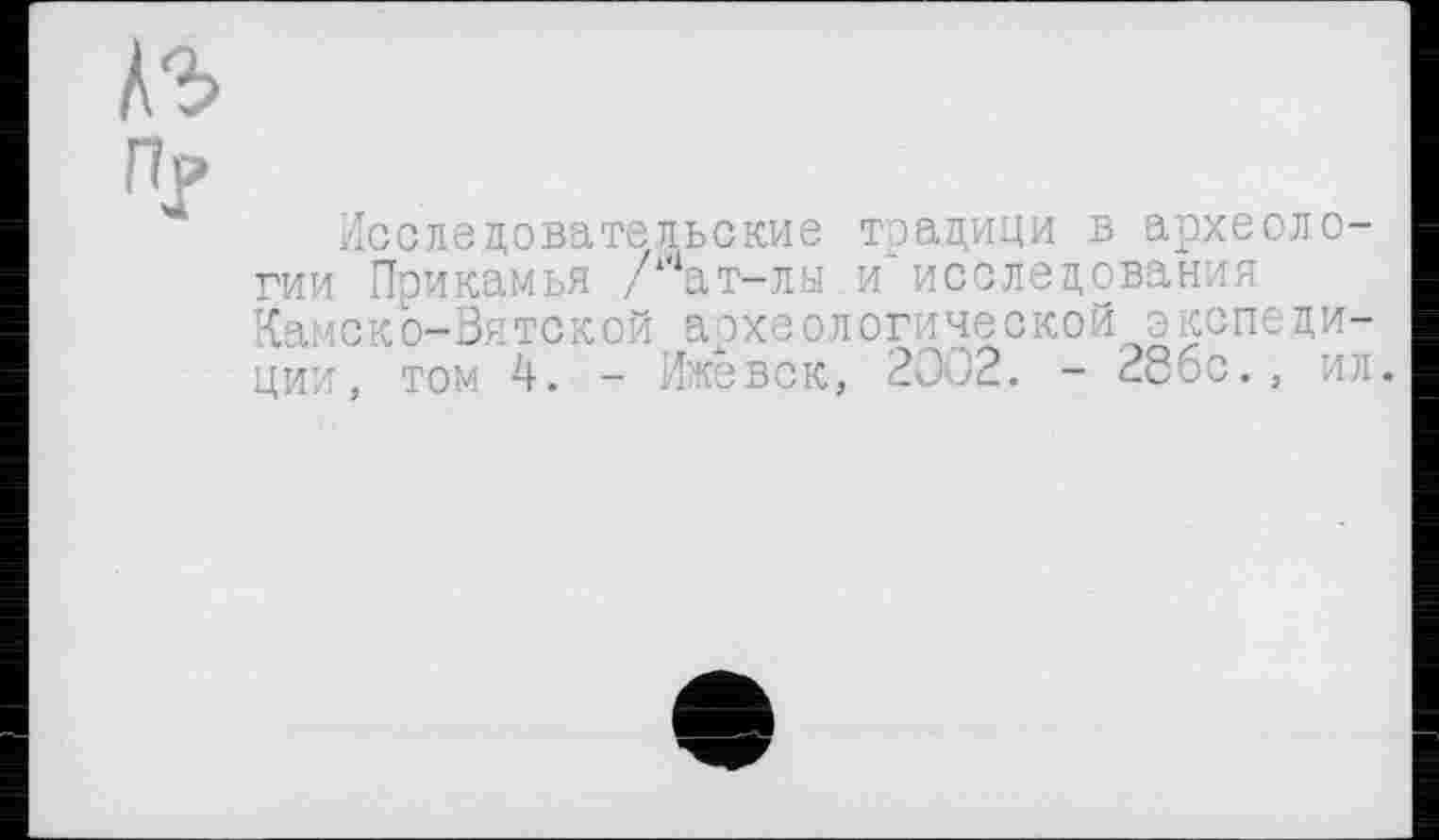 ﻿Исследовательские традици в археологии Прикамья /‘ат-лы и исследования Камско-Вятской археологической экспедиции, том 4. - Ижевск, 2002. - 286с., ил.